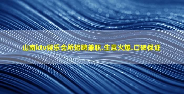 山南ktv娱乐会所招聘兼职.生意火爆.口碑保证